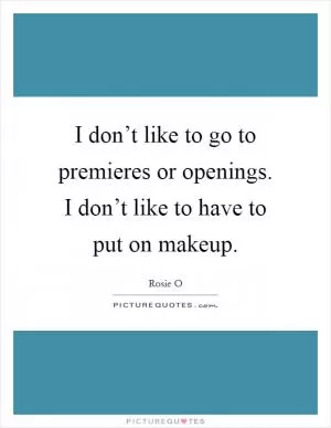 I don’t like to go to premieres or openings. I don’t like to have to put on makeup Picture Quote #1