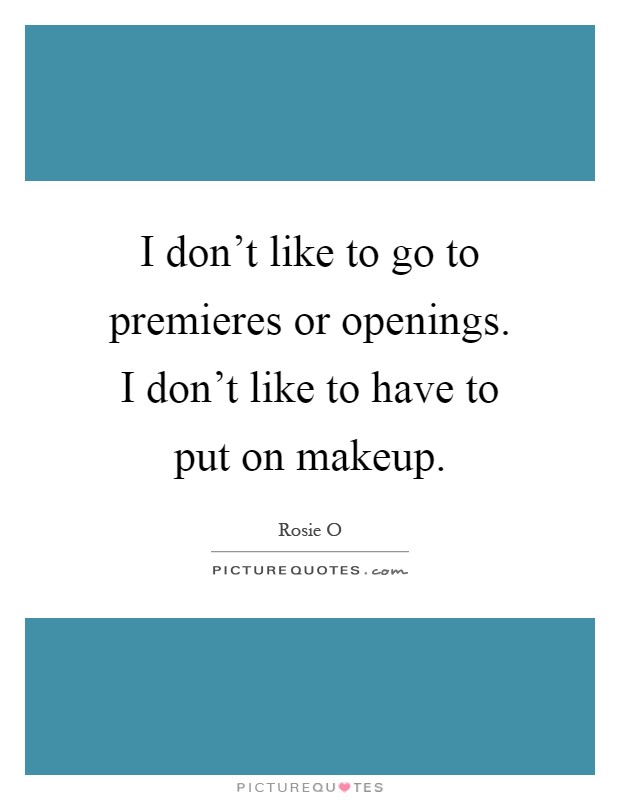I don't like to go to premieres or openings. I don't like to have to put on makeup Picture Quote #1
