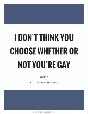 I don’t think you choose whether or not you’re gay Picture Quote #1