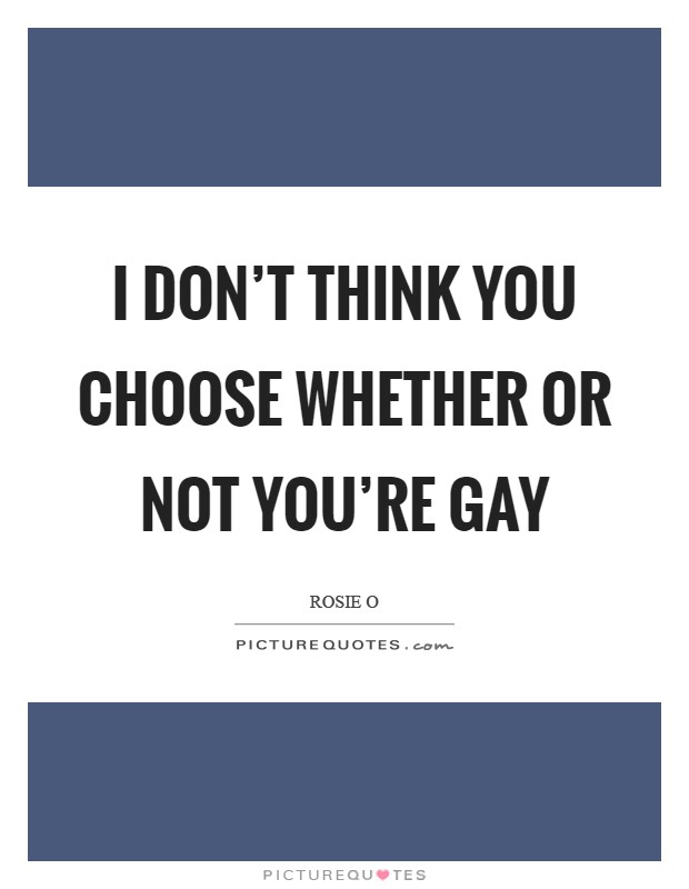 I don't think you choose whether or not you're gay Picture Quote #1