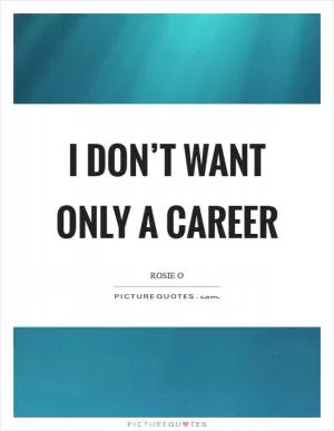 I don’t want only a career Picture Quote #1