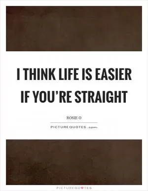 I think life is easier if you’re straight Picture Quote #1