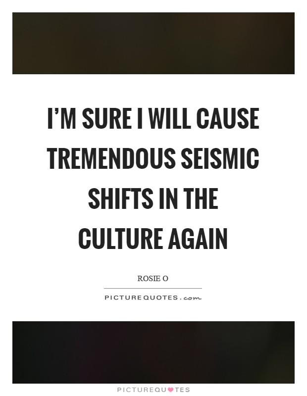I'm sure I will cause tremendous seismic shifts in the culture again Picture Quote #1