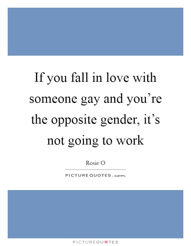 If you fall in love with someone gay and you're the opposite gender, it's not going to work Picture Quote #1