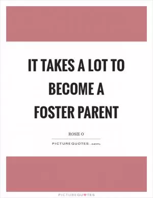 It takes a lot to become a foster parent Picture Quote #1