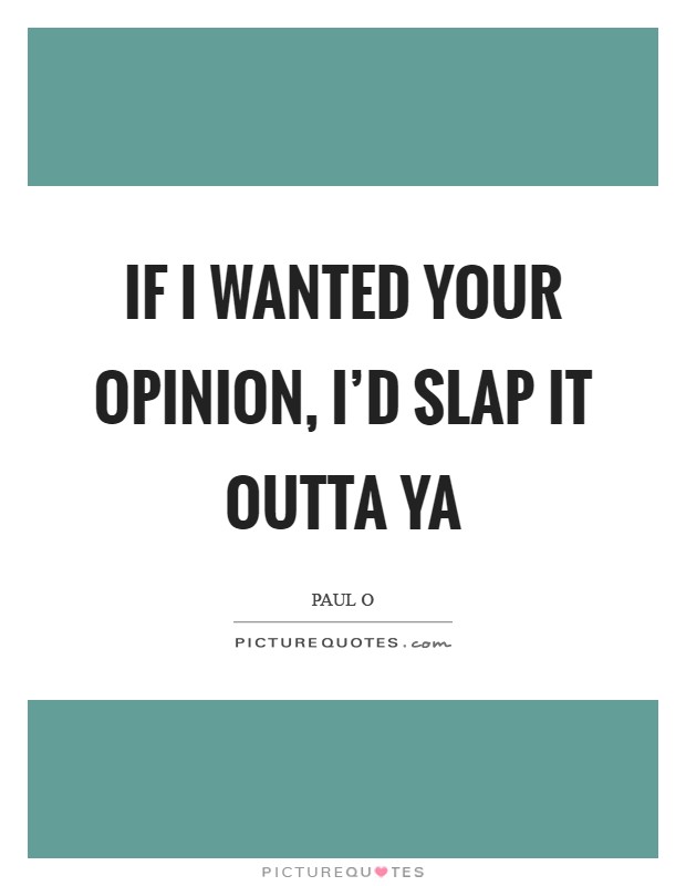 If I wanted your opinion, I'd slap it outta ya Picture Quote #1