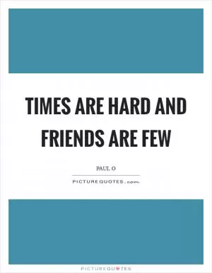 Times are hard and friends are few Picture Quote #1