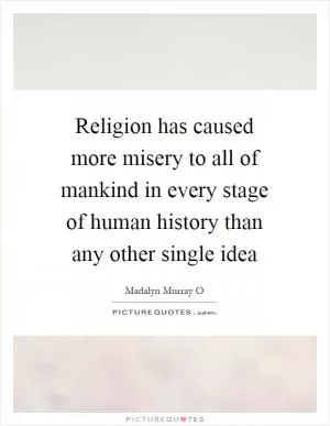 Religion has caused more misery to all of mankind in every stage of human history than any other single idea Picture Quote #1