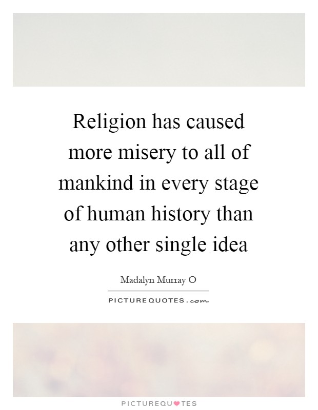 Religion has caused more misery to all of mankind in every stage of human history than any other single idea Picture Quote #1