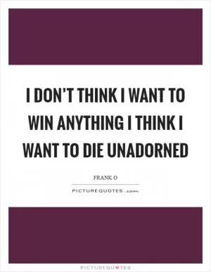 I don’t think I want to win anything I think I want to die unadorned Picture Quote #1
