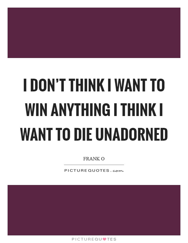I don't think I want to win anything I think I want to die unadorned Picture Quote #1