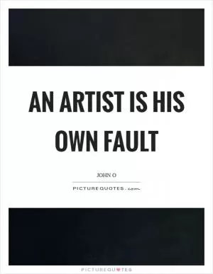 An artist is his own fault Picture Quote #1