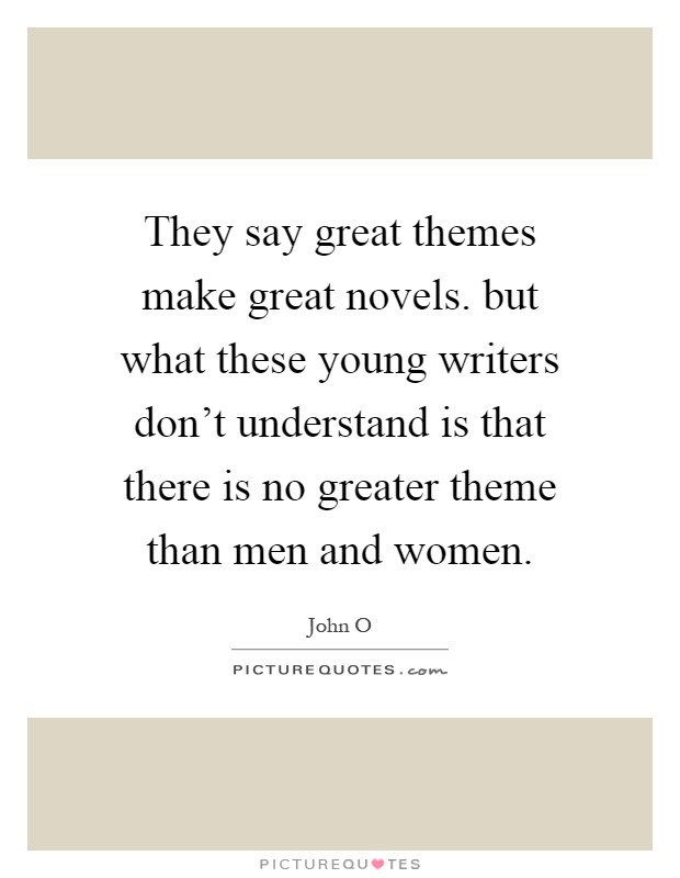 They say great themes make great novels. but what these young writers don't understand is that there is no greater theme than men and women Picture Quote #1
