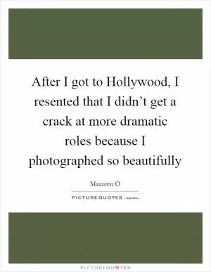 After I got to Hollywood, I resented that I didn’t get a crack at more dramatic roles because I photographed so beautifully Picture Quote #1