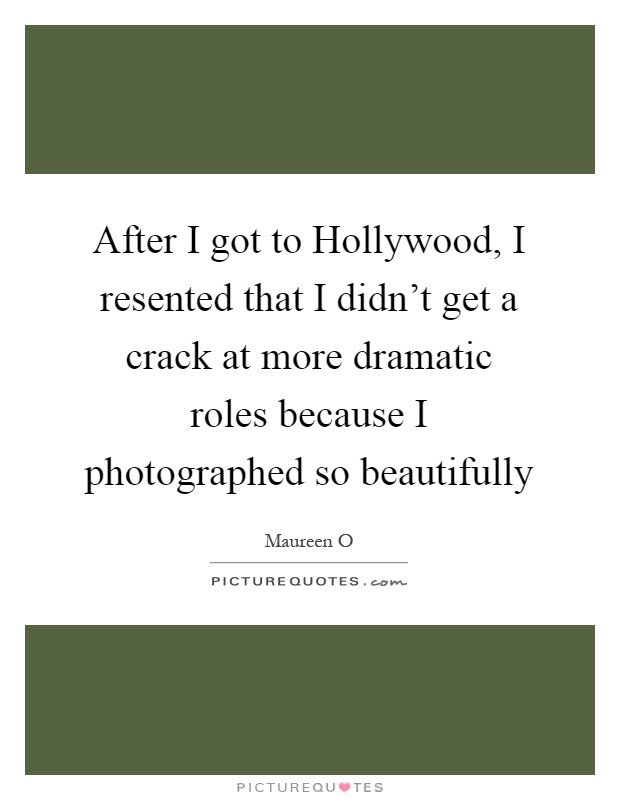 After I got to Hollywood, I resented that I didn't get a crack at more dramatic roles because I photographed so beautifully Picture Quote #1