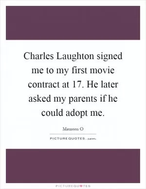 Charles Laughton signed me to my first movie contract at 17. He later asked my parents if he could adopt me Picture Quote #1