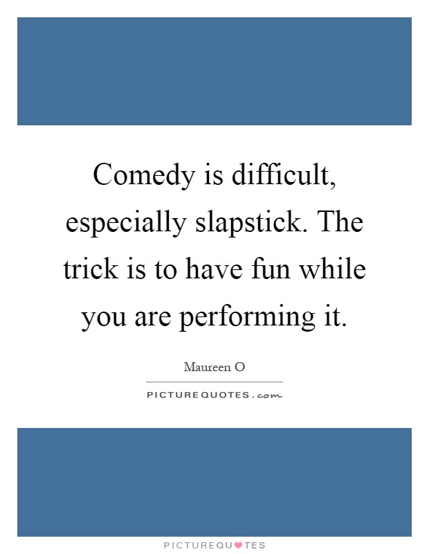 Comedy is difficult, especially slapstick. The trick is to have fun while you are performing it Picture Quote #1
