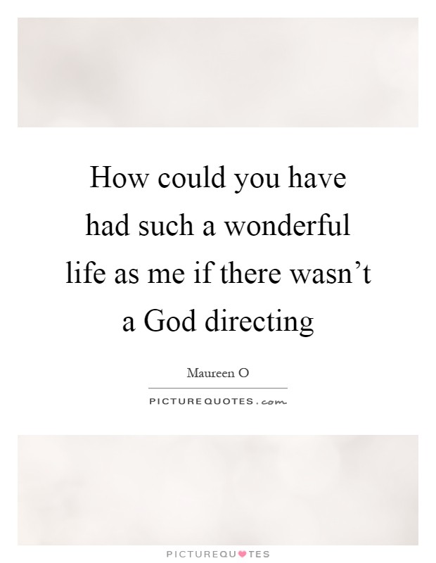 How could you have had such a wonderful life as me if there wasn't a God directing Picture Quote #1
