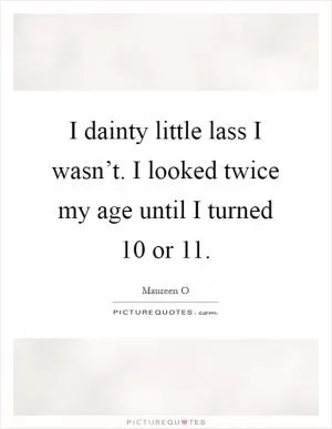 I dainty little lass I wasn’t. I looked twice my age until I turned 10 or 11 Picture Quote #1