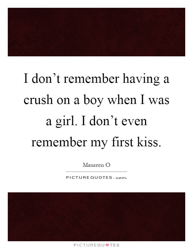 I don't remember having a crush on a boy when I was a girl. I don't even remember my first kiss Picture Quote #1