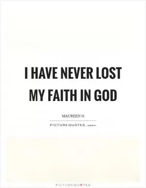 I have never lost my faith in God Picture Quote #1