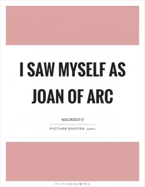 I saw myself as Joan of Arc Picture Quote #1