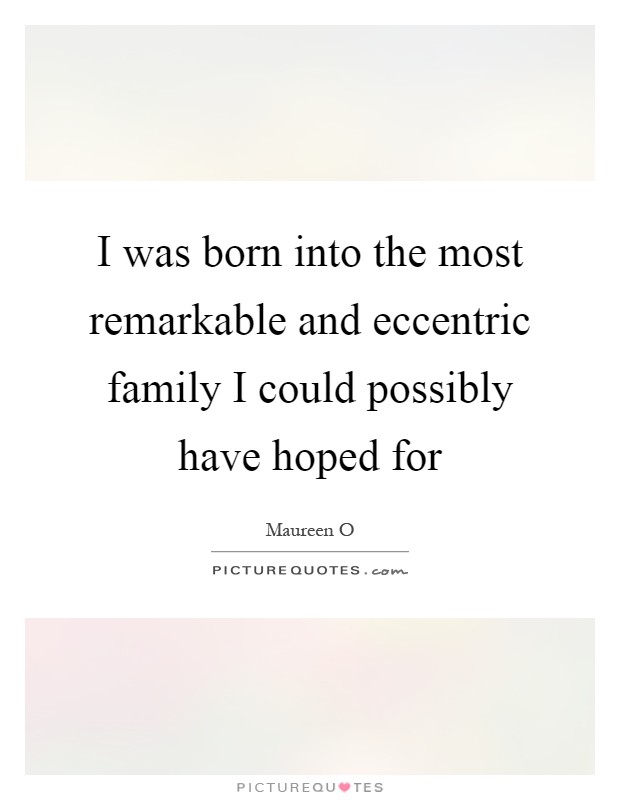 I was born into the most remarkable and eccentric family I could possibly have hoped for Picture Quote #1