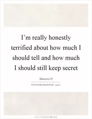 I’m really honestly terrified about how much I should tell and how much I should still keep secret Picture Quote #1