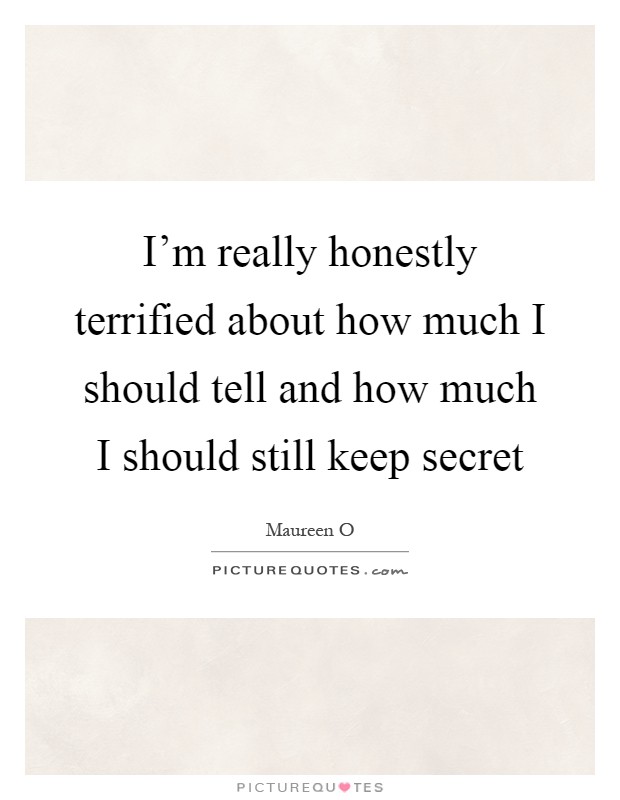 I'm really honestly terrified about how much I should tell and how much I should still keep secret Picture Quote #1