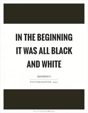 In the beginning it was all black and white Picture Quote #1
