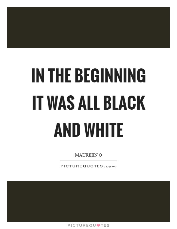 In the beginning it was all black and white Picture Quote #1