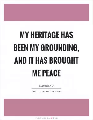 My heritage has been my grounding, and it has brought me peace Picture Quote #1