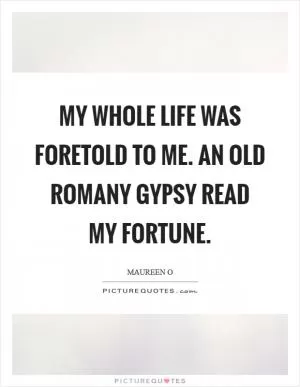 My whole life was foretold to me. An old Romany gypsy read my fortune Picture Quote #1