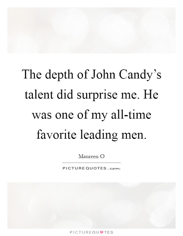 The depth of John Candy's talent did surprise me. He was one of my all-time favorite leading men Picture Quote #1