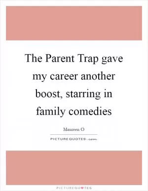 The Parent Trap gave my career another boost, starring in family comedies Picture Quote #1