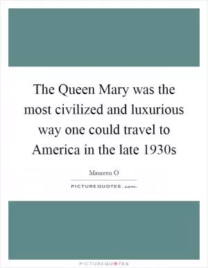 The Queen Mary was the most civilized and luxurious way one could travel to America in the late 1930s Picture Quote #1
