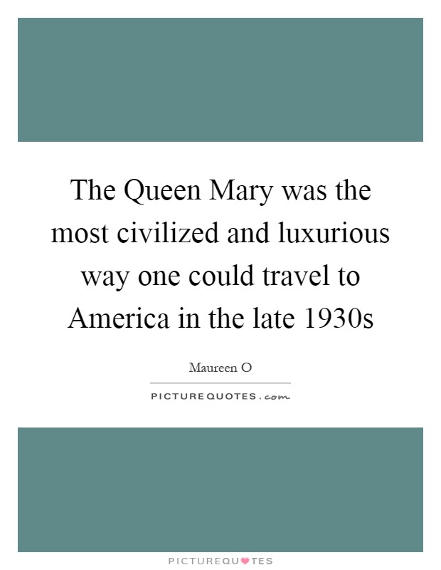 The Queen Mary was the most civilized and luxurious way one could travel to America in the late 1930s Picture Quote #1