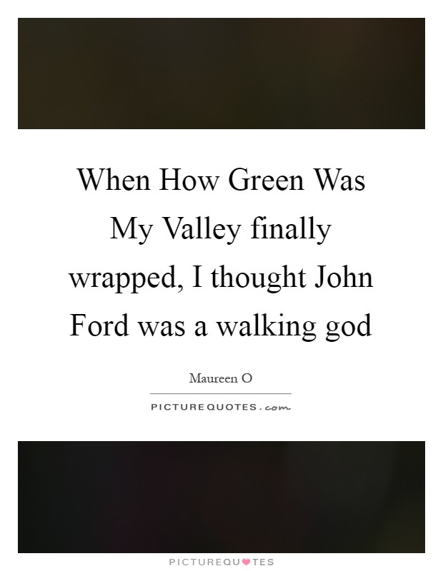 When How Green Was My Valley finally wrapped, I thought John Ford was a walking god Picture Quote #1