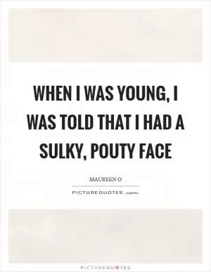 When I was young, I was told that I had a sulky, pouty face Picture Quote #1