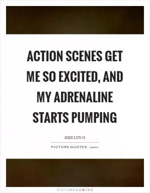 Action scenes get me so excited, and my adrenaline starts pumping Picture Quote #1