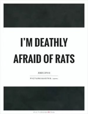 I’m deathly afraid of rats Picture Quote #1