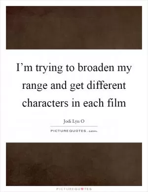 I’m trying to broaden my range and get different characters in each film Picture Quote #1