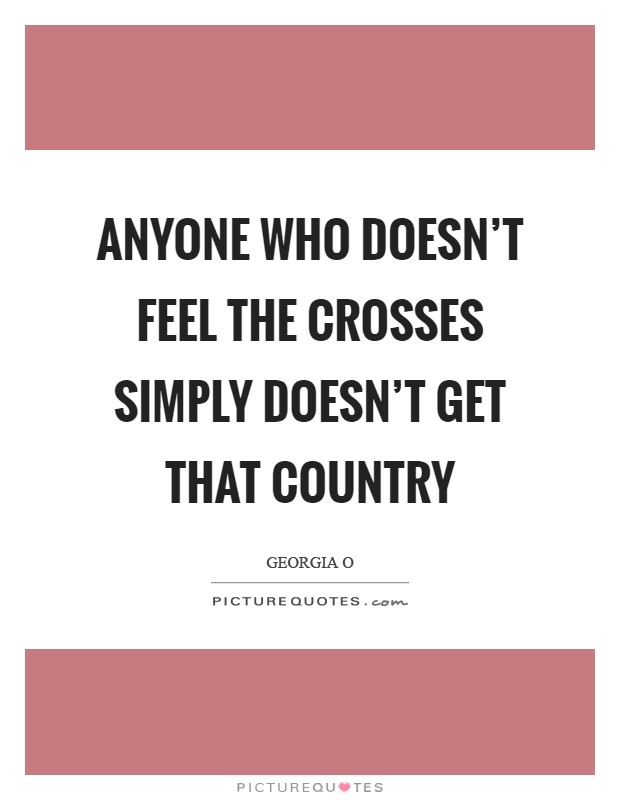 Anyone who doesn't feel the crosses simply doesn't get that country Picture Quote #1
