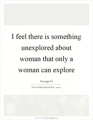 I feel there is something unexplored about woman that only a woman can explore Picture Quote #1