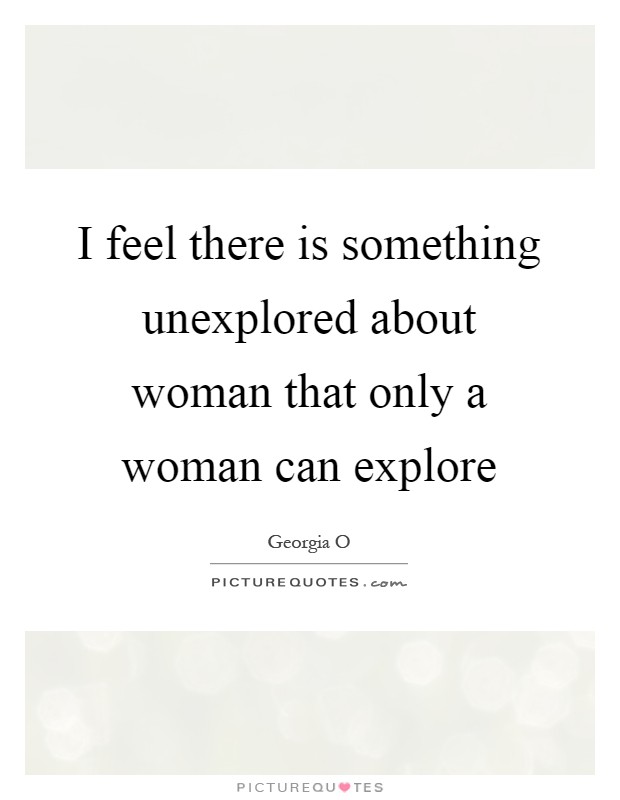 I feel there is something unexplored about woman that only a woman can explore Picture Quote #1