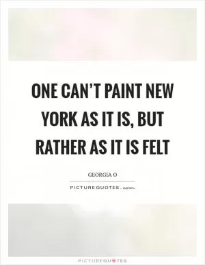One can’t paint New York as it is, but rather as it is felt Picture Quote #1