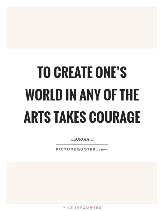 To create one's world in any of the arts takes courage Picture Quote #1