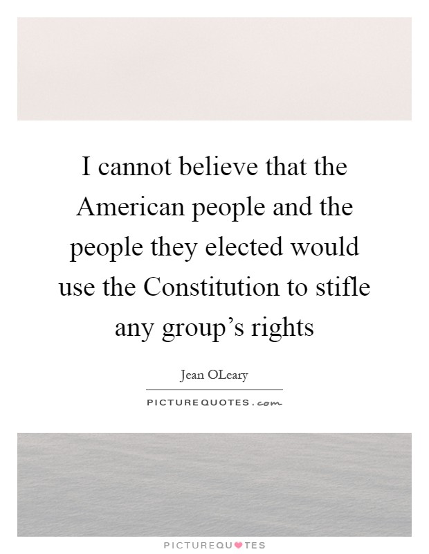 I cannot believe that the American people and the people they elected would use the Constitution to stifle any group's rights Picture Quote #1