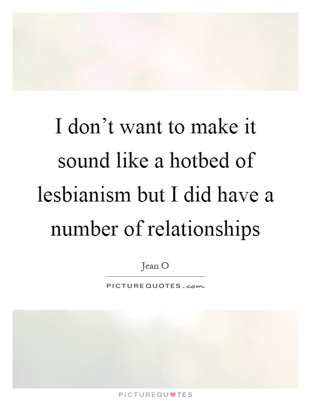 I don't want to make it sound like a hotbed of lesbianism but I did have a number of relationships Picture Quote #1
