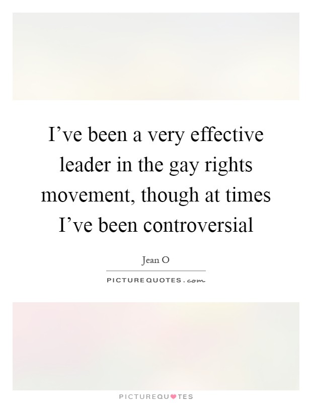 I've been a very effective leader in the gay rights movement, though at times I've been controversial Picture Quote #1